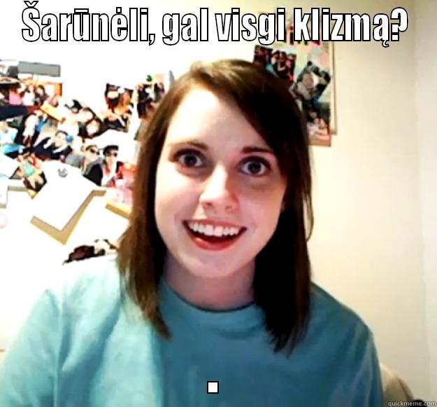 ŠARŪNĖLI, GAL VISGI KLIZMĄ? . Overly Attached Girlfriend
