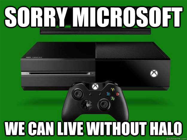 sorry microsoft we can live without halo  Scumbag Xbox One