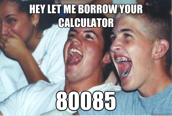 Hey let me borrow your calculator 80085  Immature High Schoolers