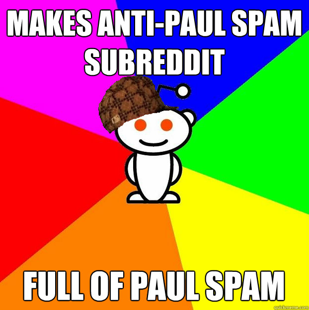 makes anti-paul spam subreddit full of paul spam Caption 3 goes here  Scumbag Redditor