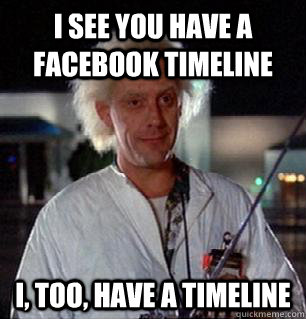 I see you have a Facebook Timeline I, too, have a timeline  