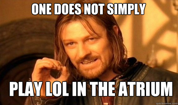 One does not simply Play lol in the atrium  Boromir