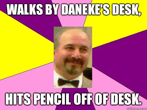 Walks by daneke's desk, Hits pencil off of desk.  Literature lerner