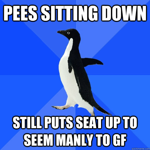 Pees sitting down still puts seat up to seem manly to gf  Socially Awkward Penguin