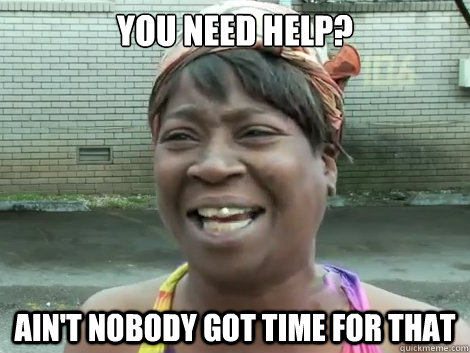 you need help? Ain't Nobody Got Time For that  - you need help? Ain't Nobody Got Time For that   Sweet Brown Bronchitus