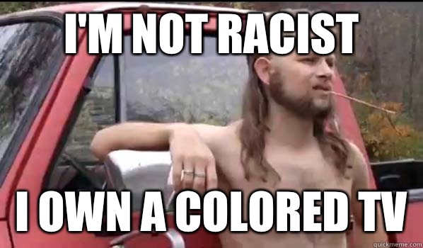 I'm not racist I own a colored tv  Almost Politically Correct Redneck