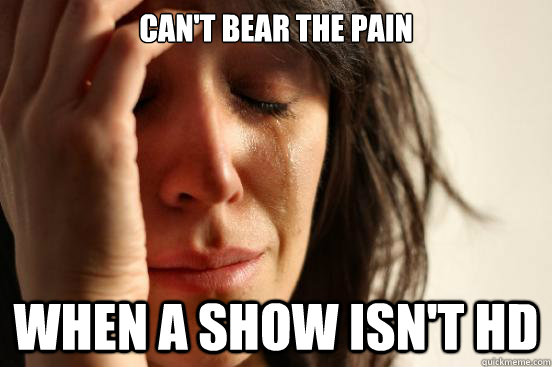 Can't bear the pain when a show isn't HD  First World Problems