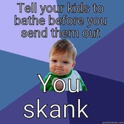 TELL YOUR KIDS TO BATHE BEFORE YOU SEND THEM OUT YOU SKANK  Success Kid