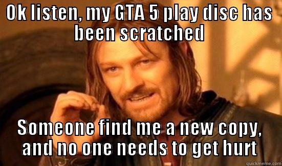 OK LISTEN, MY GTA 5 PLAY DISC HAS BEEN SCRATCHED SOMEONE FIND ME A NEW COPY, AND NO ONE NEEDS TO GET HURT Boromir