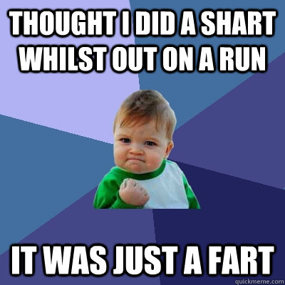 Thought I did a shart whilst out on a run it was just a fart  Success Kid
