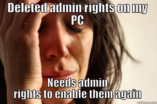 DELETED ADMIN RIGHTS ON MY PC NEEDS ADMIN RIGHTS TO ENABLE THEM AGAIN First World Problems