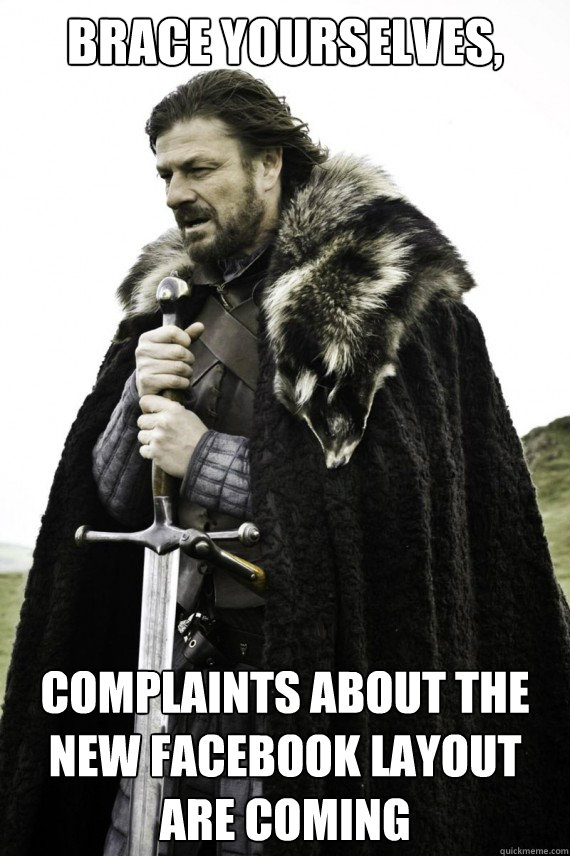 Brace yourselves, Complaints about the new facebook layout are coming - Brace yourselves, Complaints about the new facebook layout are coming  Brace yourself