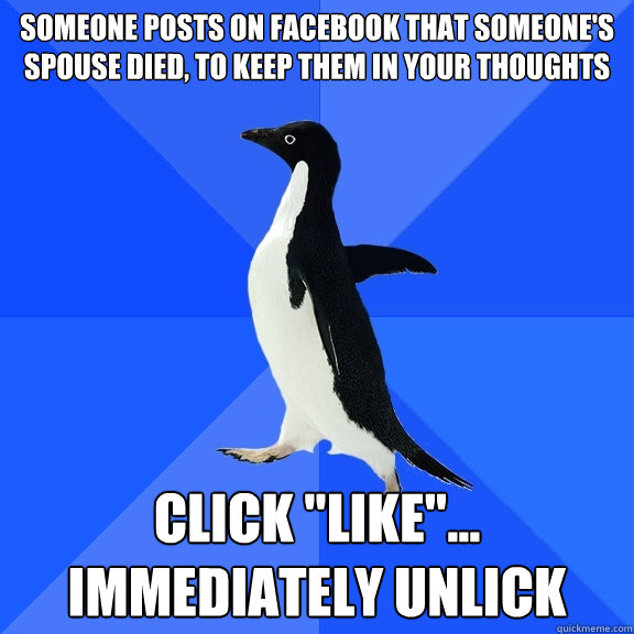 Someone posts on facebook that someone's spouse died, to keep them in your thoughts click 