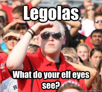Legolas What do your elf eyes see? - Legolas What do your elf eyes see?  UGA BOSS
