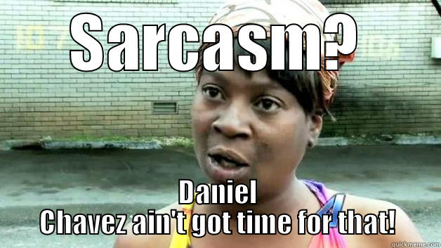 SARCASM? DANIEL CHAVEZ AIN'T GOT TIME FOR THAT! Misc