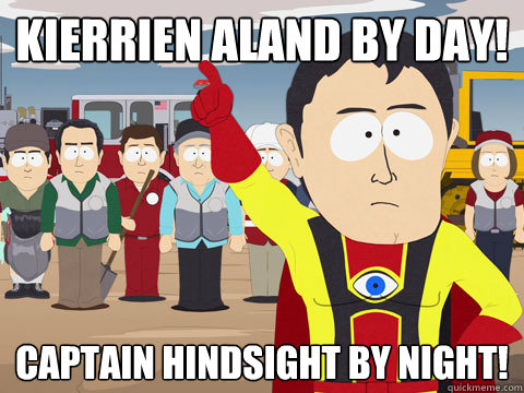 Kierrien Aland by day! captain hindsight by night!  Captain Hindsight