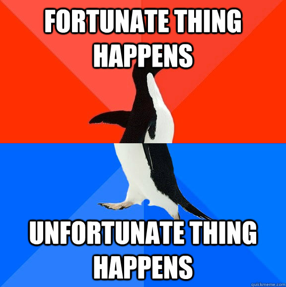 Fortunate thing happens   Unfortunate thing happens  - Fortunate thing happens   Unfortunate thing happens   Socially Awesome Awkward Penguin