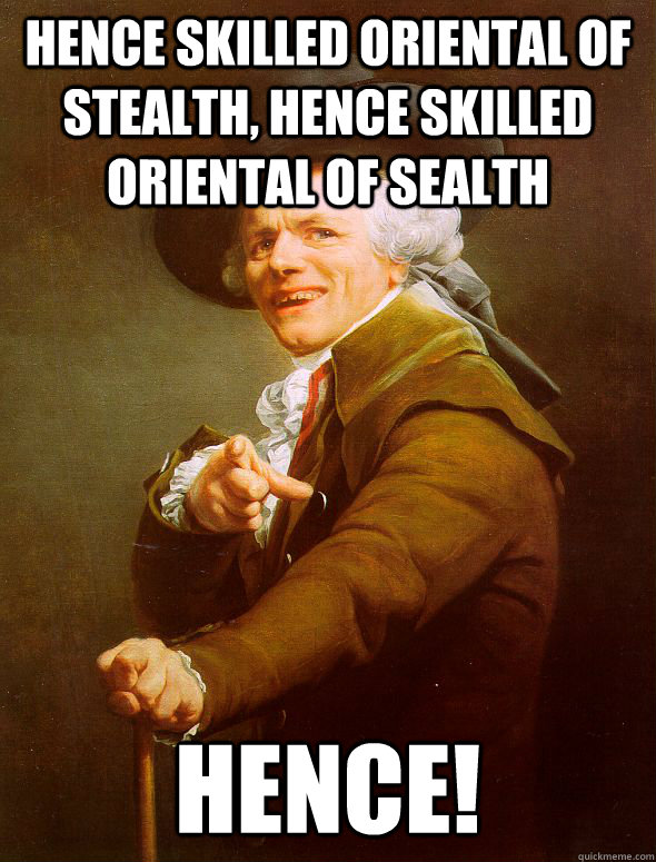 Hence skilled oriental of stealth, hence skilled oriental of sealth Hence!  Joseph Ducreux
