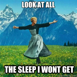 Look at all the sleep i wont get   And look at all the fucks I give