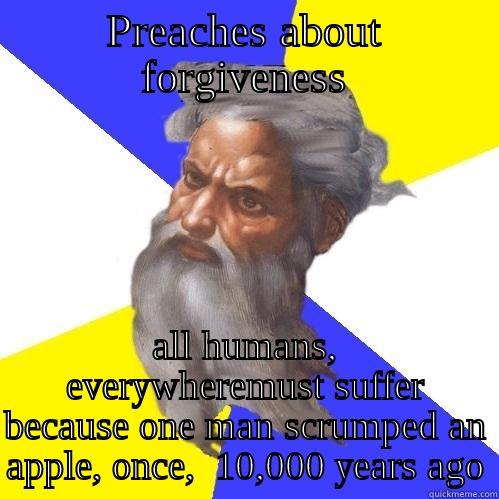 PREACHES ABOUT FORGIVENESS ALL HUMANS, EVERYWHEREMUST SUFFER BECAUSE ONE MAN SCRUMPED AN APPLE, ONCE,  10,000 YEARS AGO Advice God