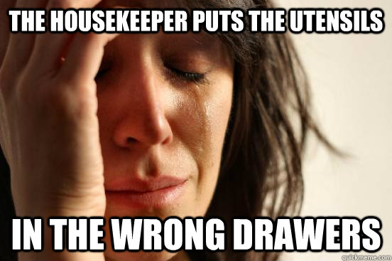 The housekeeper puts the utensils in the wrong drawers - The housekeeper puts the utensils in the wrong drawers  First World Problems