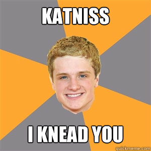 KATNISS i knead you - KATNISS i knead you  Peeta Mellark