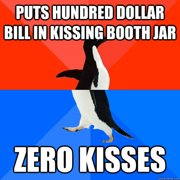 Puts hundred dollar bill in kissing booth jar zero kisses  Socially Awesome Awkward Penguin