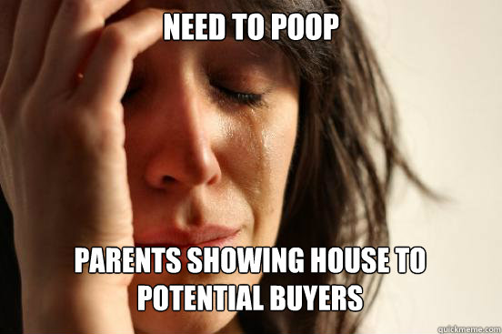Need to poop Parents showing house to potential buyers   First World Problems