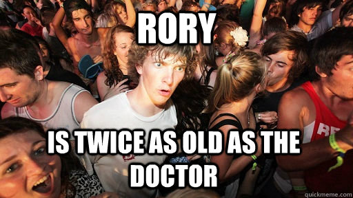 Rory is twice as old as the doctor  Sudden Clarity Clarence