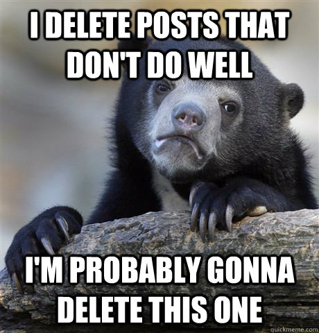 I delete posts that don't do well I'm probably gonna delete this one  Confession Bear
