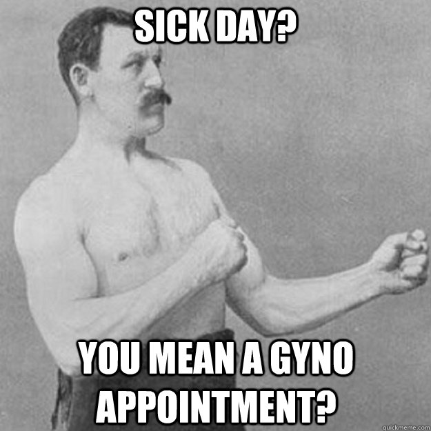 Sick day? You mean a gyno appointment?  overly manly man