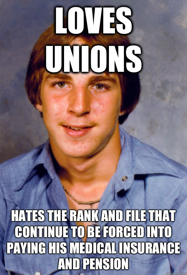 loves unions hates the rank and file that continue to be forced into paying his medical insurance and pension - loves unions hates the rank and file that continue to be forced into paying his medical insurance and pension  Old Economy Steven