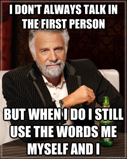 I don't always talk in the first person But when I do I still use the words me myself and i  The Most Interesting Man In The World