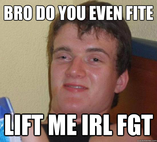 bro do you even fite lift me irl fgt  Really High Guy