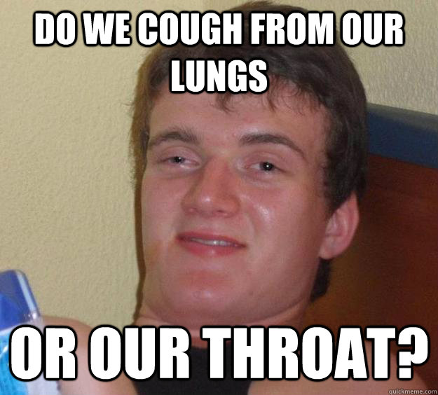 Do we cough from our lungs or our throat?  10 Guy