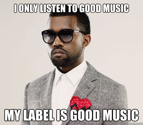 i only listen to good music my label is good music  Romantic Kanye