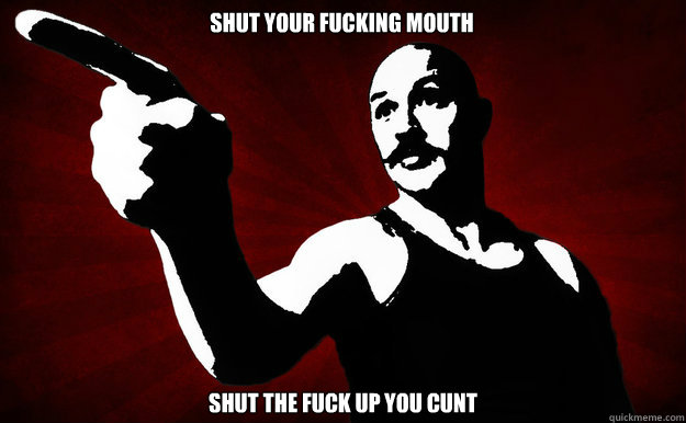 Shut your fucking mouth shut the fuck up you cunt - Shut your fucking mouth shut the fuck up you cunt  Bronson at his best