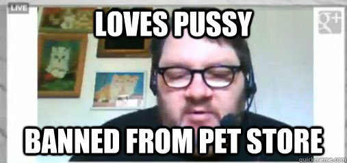 Loves pussy banned from pet store - Loves pussy banned from pet store  Scumbag Futrelle