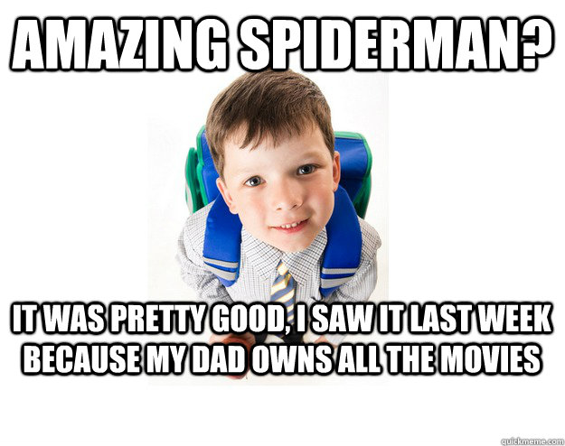 amazing spiderman? it was pretty good, i saw it last week because my dad owns all the movies  Lying School Kid