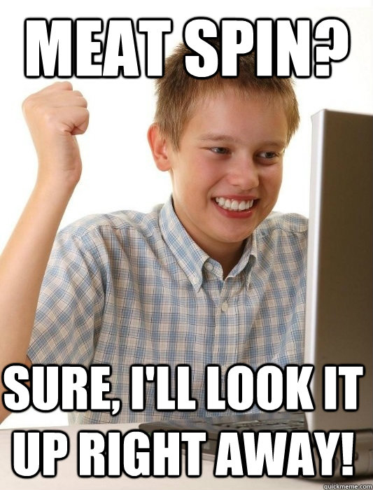 Meat Spin? Sure, I'll look it up right away!  First Day on the Internet Kid