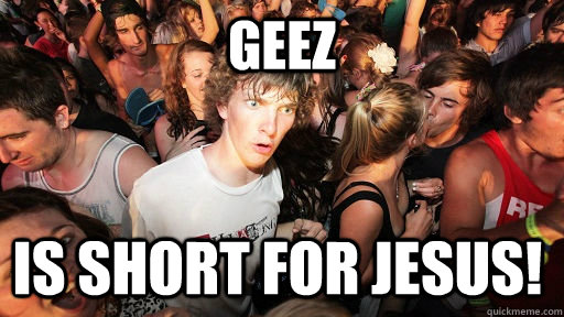 Geez is short for Jesus!  Sudden Clarity Clarence