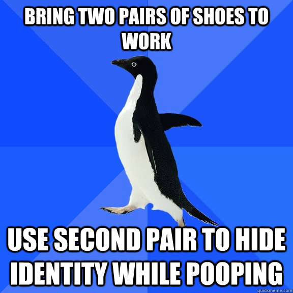 Bring two pairs of shoes to work Use second pair to hide identity while pooping  Socially Awkward Penguin