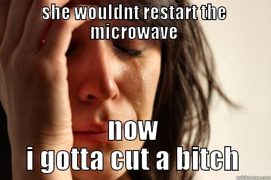 SHE WOULDNT RESTART THE MICROWAVE NOW I GOTTA CUT A BITCH First World Problems