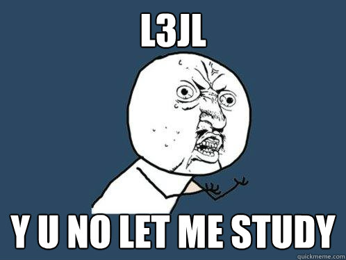 l3jl y u no let me study  Y U No