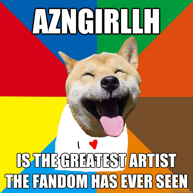 AZNGIRLLH IS THE GREATEST ARTIST THE FANDOM HAS EVER SEEN  