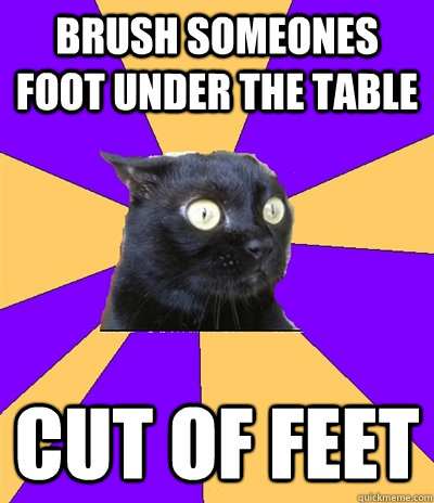 Brush someones foot under the table cut of feet - Brush someones foot under the table cut of feet  Anxiety Cat