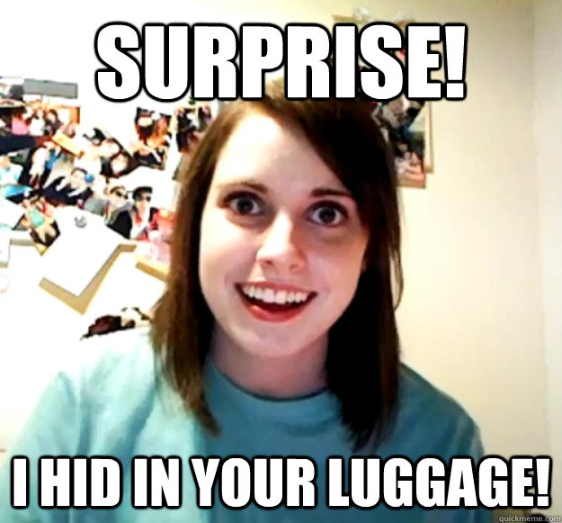 Surprise! I hid in your luggage!  Overly Attached Girlfriend