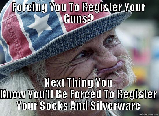 FORCING YOU TO REGISTER YOUR GUNS? NEXT THING YOU KNOW YOU'LL BE FORCED TO REGISTER YOUR SOCKS AND SILVERWARE Misc