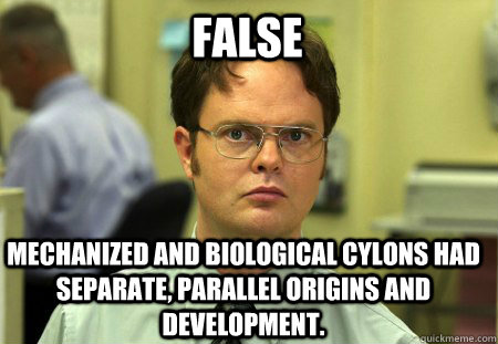FALSE Mechanized and biological Cylons had separate, parallel origins and development.  Schrute