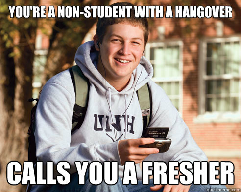 You're a non-student with a hangover Calls you a fresher  College Freshman